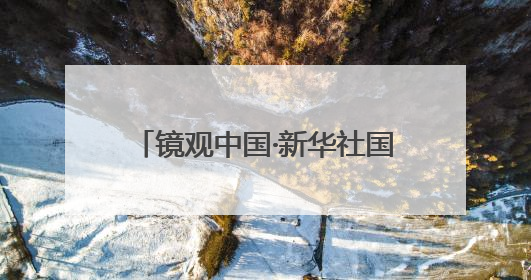 镜观中国·新华社国内新闻照片一周精选