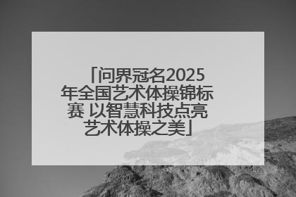 问界冠名2025年全国艺术体操锦标赛 以智慧科技点亮艺术体操之美