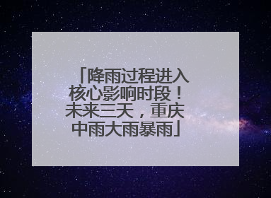 降雨过程进入核心影响时段！未来三天，重庆中雨大雨暴雨