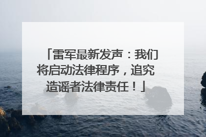 雷军最新发声：我们将启动法律程序，追究造谣者法律责任！