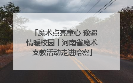 魔术点亮童心 豫疆情暖校园丨河南省魔术支教活动走进哈密