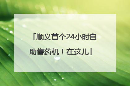顺义首个24小时自助售药机！在这儿