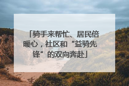 骑手来帮忙、居民倍暖心，社区和“益骑先锋”的双向奔赴