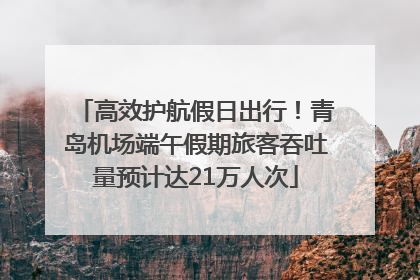 高效护航假日出行！青岛机场端午假期旅客吞吐量预计达21万人次