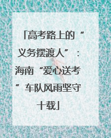 高考路上的“义务摆渡人”:海南“爱心送考”车队风雨坚守十载