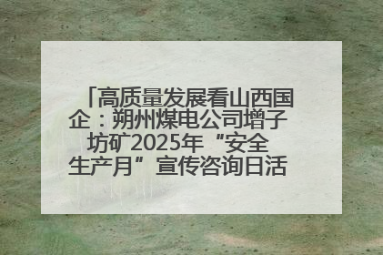 高质量发展看山西国企：朔州煤电公司增子坊矿2025年“安全生产月”宣传咨询日活动亮点纷呈