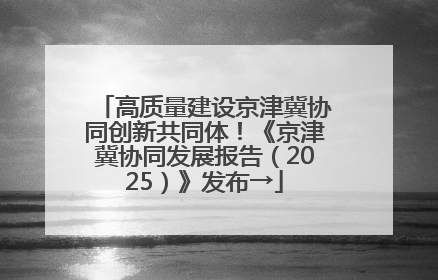 高质量建设京津冀协同创新共同体！《京津冀协同发展报告（2025）》发布→