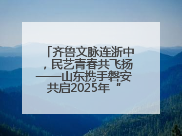 齐鲁文脉连浙中，民艺青春共飞扬——山东携手磐安共启2025年“文化和自然遗产日”系列活动