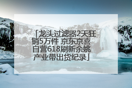 龙头过滤器2天狂销5万件 京东京喜自营618刷新余姚产业带出货纪录