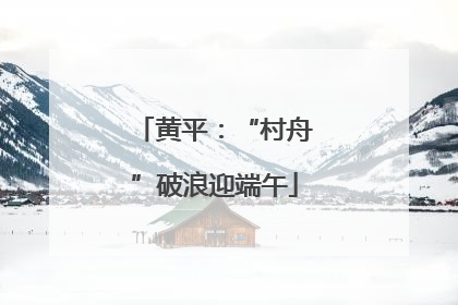 黄平:“村舟”破浪迎端午