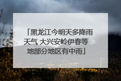 黑龙江今明天多降雨天气 大兴安岭伊春等地部分地区有中雨
