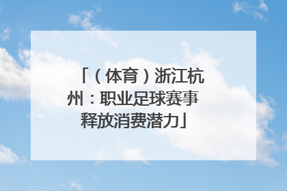（体育）浙江杭州：职业足球赛事释放消费潜力