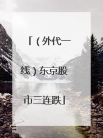 （外代一线）东京股市三连跌