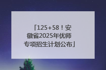 125+58！安徽省2025年优师专项招生计划公布
