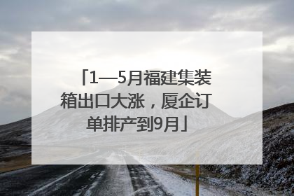 1—5月福建集装箱出口大涨，厦企订单排产到9月