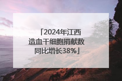 2024年江西造血干细胞捐献数同比增长38%