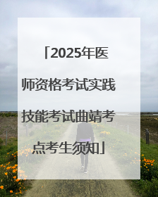2025年医师资格考试实践技能考试曲靖考点考生须知