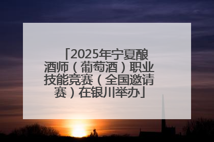 2025年宁夏酿酒师（葡萄酒）职业技能竞赛（全国邀请赛）在银川举办