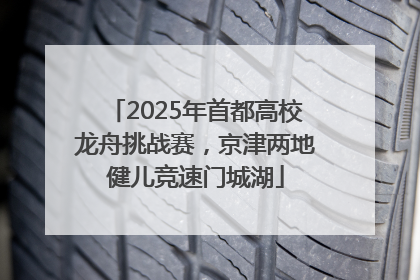 2025年首都高校龙舟挑战赛，京津两地健儿竞速门城湖