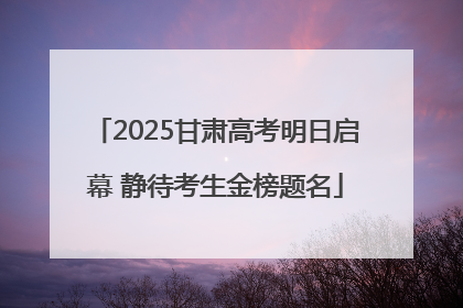 2025甘肃高考明日启幕 静待考生金榜题名