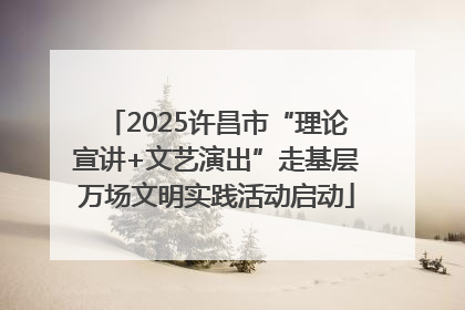 2025许昌市“理论宣讲+文艺演出”走基层万场文明实践活动启动