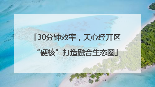 30分钟效率，天心经开区“硬核”打造融合生态圈