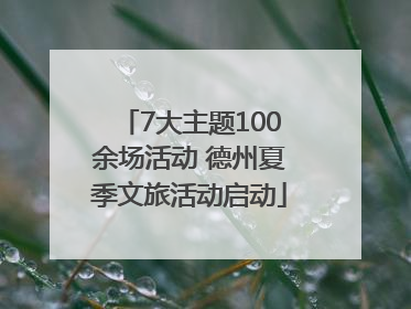 7大主题100余场活动 德州夏季文旅活动启动
