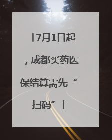7月1日起，成都买药医保结算需先“扫码”