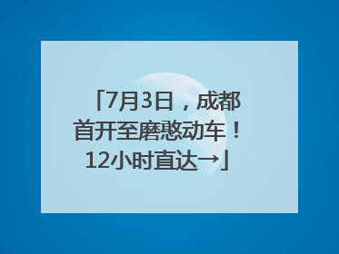 7月3日，成都首开至磨憨动车！12小时直达→
