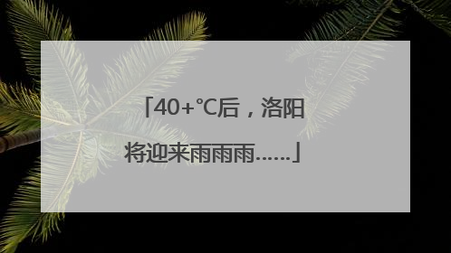 40+℃后，洛阳将迎来雨雨雨……