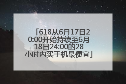 618从6月17日20:00开始持续至6月18日24:00的28小时内买手机最便宜