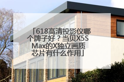 618高清投影仪哪个牌子好？当贝X5S Max的X独立画质芯片有什么作用