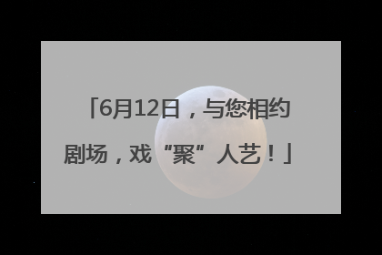 6月12日，与您相约剧场，戏“聚”人艺！