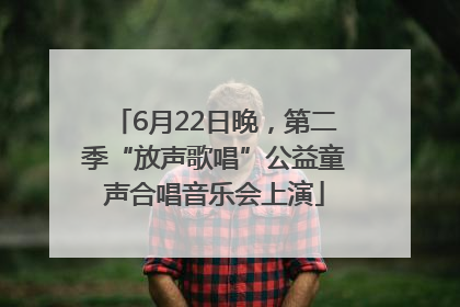 6月22日晚，第二季“放声歌唱”公益童声合唱音乐会上演
