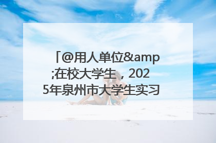 @用人单位&在校大学生，2025年泉州市大学生实习“扬帆计划”来啦！