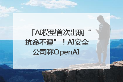 AI模型首次出现“抗命不遵”！AI安全公司称OpenAI o3模型出现异常