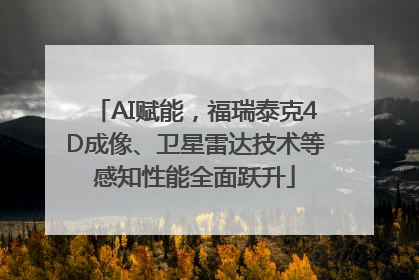 AI赋能，福瑞泰克4D成像、卫星雷达技术等感知性能全面跃升