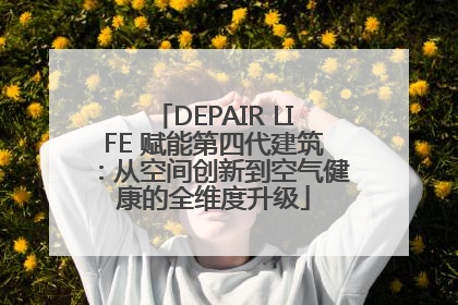 DEPAIR LIFE 赋能第四代建筑：从空间创新到空气健康的全维度升级