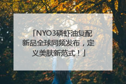 NYO3磷虾油复配新品全球同频发布，定义美肤新范式！