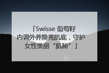 Swisse 葡萄籽内调外养焕亮肌底，守护女性美丽“肌秘”