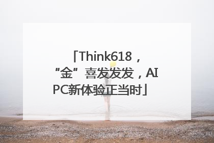 Think618，“金”喜发发发，AIPC新体验正当时