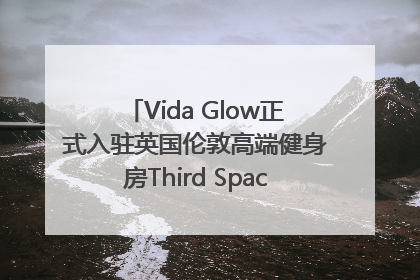 Vida Glow正式入驻英国伦敦高端健身房Third Space，携手共创高品质健康美丽生活哲学
