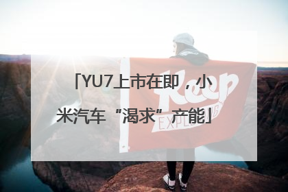 YU7上市在即，小米汽车“渴求”产能